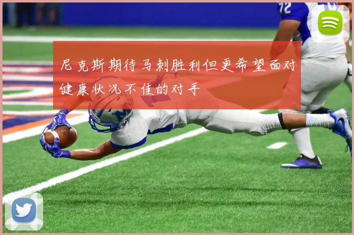 尼克斯期待马刺胜利但更希望面对健康状况不佳的对手
