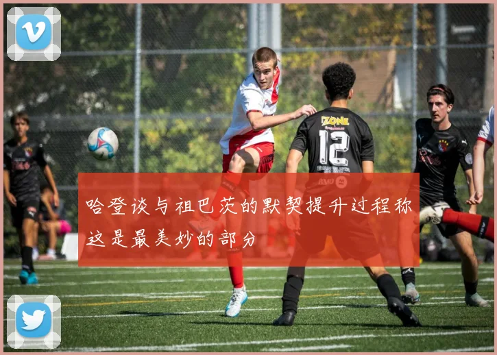 哈登谈与祖巴茨的默契提升过程称这是最美妙的部分