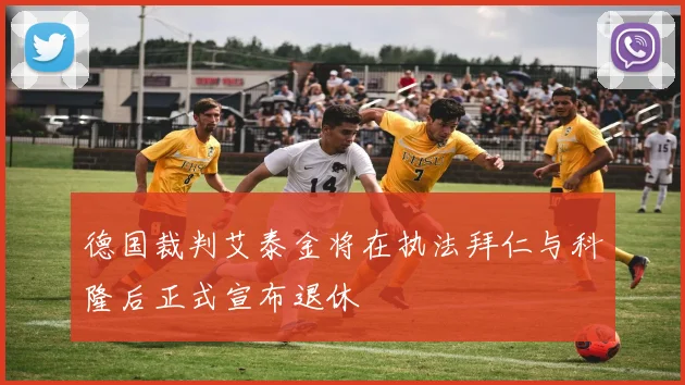 德国裁判艾泰金将在执法拜仁与科隆后正式宣布退休