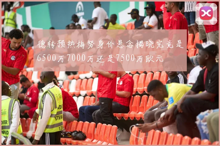 德转预热梅努身价悬念揭晓究竟是6500万7000万还是7500万欧元