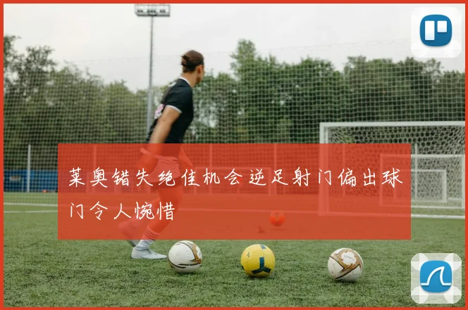 莱奥错失绝佳机会逆足射门偏出球门令人惋惜