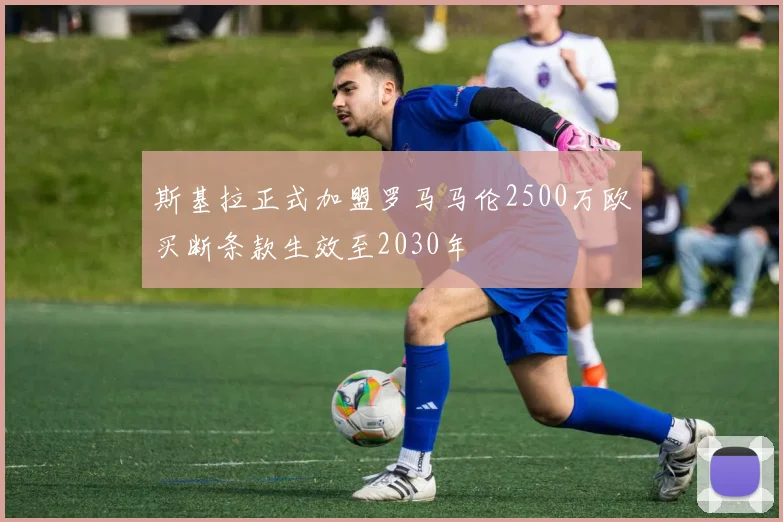 斯基拉正式加盟罗马马伦2500万欧买断条款生效至2030年