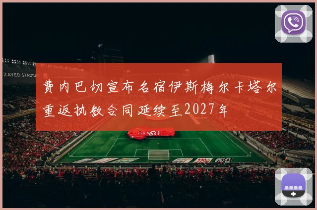 费内巴切宣布名宿伊斯梅尔卡塔尔重返执教合同延续至2027年