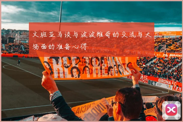 文班亚马谈与波波维奇的交流与大场面的准备心得