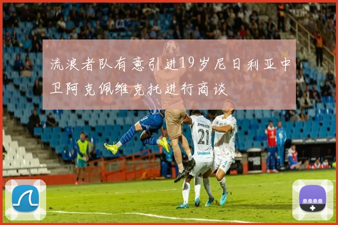 流浪者队有意引进19岁尼日利亚中卫阿克佩维克托进行商谈