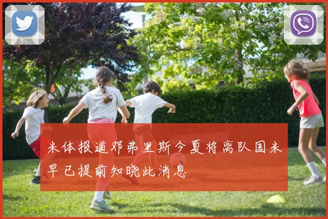 米体报道邓弗里斯今夏将离队国米早已提前知晓此消息
