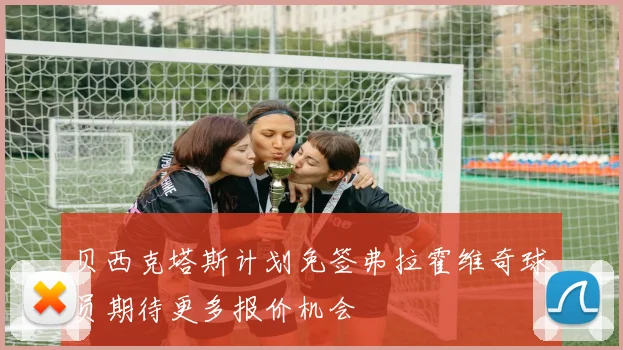 贝西克塔斯计划免签弗拉霍维奇球员期待更多报价机会