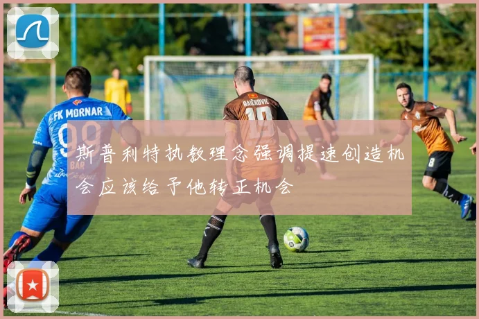 斯普利特执教理念强调提速创造机会应该给予他转正机会