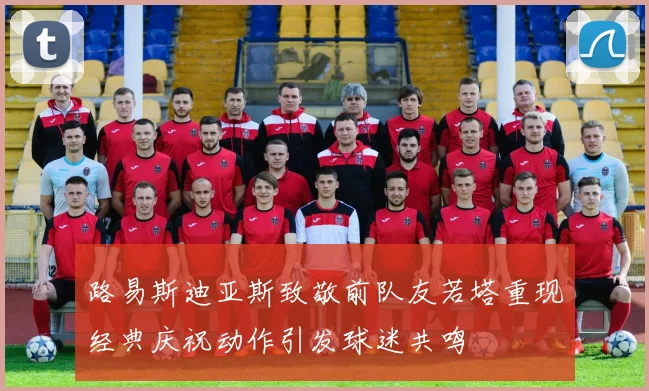 路易斯迪亚斯致敬前队友若塔重现经典庆祝动作引发球迷共鸣