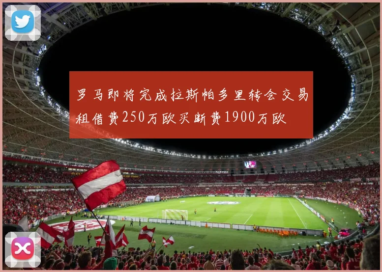 罗马即将完成拉斯帕多里转会交易租借费250万欧买断费1900万欧
