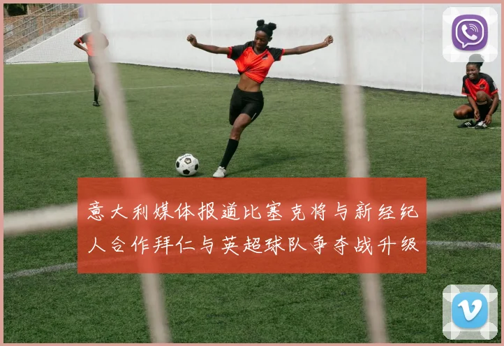 意大利媒体报道比塞克将与新经纪人合作拜仁与英超球队争夺战升级