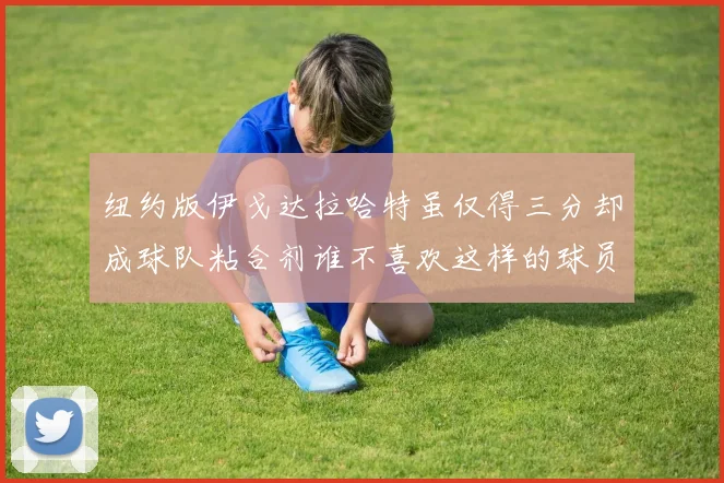纽约版伊戈达拉哈特虽仅得三分却成球队粘合剂谁不喜欢这样的球员