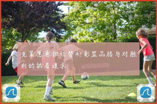 克莱愿意担任替补彰显品格与对胜利的执着追求